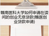 赣南医科大学如何申请在读间的创业无息贷款(赣医创业贷款申请)