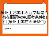 泉州工艺美术职业学院是否有在职研究生,报考条件如何(泉州工美在职研条件)