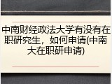 中南财经政法大学有没有在职研究生，如何申请(中南大在职研申请)