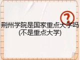荆州学院是国家重点大学吗(不是重点大学)