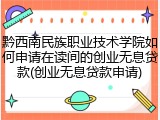 黔西南民族职业技术学院如何申请在读间的创业无息贷款(创业无息贷款申请)