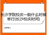长沙学院校庆一般什么时候举行(长沙校庆时间)