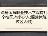 福建体育职业技术学院有几个校区,有多少人(福建体院校区人数)