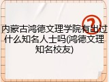 内蒙古鸿德文理学院有出过什么知名人士吗(鸿德文理知名校友)