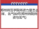 郑州师范学院师资力量怎么样，名气如何(郑州师院师资与名气)
