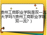 贵州工商职业学院是双一流大学吗?(贵州工商职业学院双一流？)
