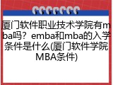 厦门软件职业技术学院有mba吗？emba和mba的入学条件是什么(厦门软件学院MBA条件)