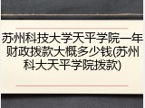 苏州科技大学天平学院一年财政拨款大概多少钱(苏州科大天平学院拨款)