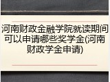 河南财政金融学院就读期间可以申请哪些奖学金(河南财政学金申请)