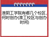 淮阴工学院有哪几个校区，何时创办(淮工校区与创办时间)