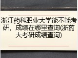 浙江药科职业大学能不能考研，成绩在哪里查询(浙药大考研成绩查询)
