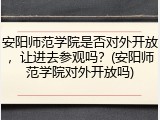 安阳师范学院是否对外开放，让进去参观吗？(安阳师范学院对外开放吗)