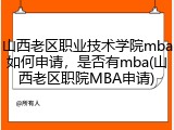 山西老区职业技术学院mba如何申请，是否有mba(山西老区职院MBA申请)