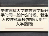 安徽医科大学临床医学院开学时间一般什么时候，新生入校注意事项(安医大新生入学指南)