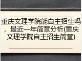 重庆文理学院能自主招生吗，最近一年简章分析(重庆文理学院自主招生简章)