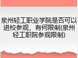 泉州轻工职业学院是否可以进校参观，有何限制(泉州轻工职院参观限制)