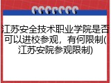 江苏安全技术职业学院是否可以进校参观，有何限制(江苏安院参观限制)