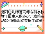 衡阳幼儿师范高等专科学校每年招生人数多少，政策变动如何(衡阳幼专招生政策)