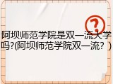 阿坝师范学院是双一流大学吗?(阿坝师范学院双一流？)