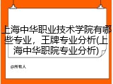 上海中华职业技术学院有哪些专业，王牌专业分析(上海中华职院专业分析)