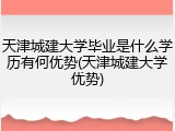 天津城建大学毕业是什么学历有何优势(天津城建大学优势)