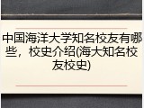 中国海洋大学知名校友有哪些，校史介绍(海大知名校友校史)