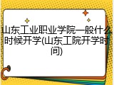 山东工业职业学院一般什么时候开学(山东工院开学时间)