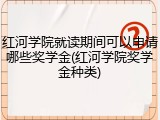 红河学院就读期间可以申请哪些奖学金(红河学院奖学金种类)