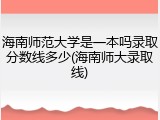 海南师范大学是一本吗录取分数线多少(海南师大录取线)