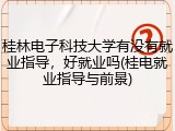 桂林电子科技大学有没有就业指导，好就业吗(桂电就业指导与前景)