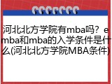 河北北方学院有mba吗？emba和mba的入学条件是什么(河北北方学院MBA条件)