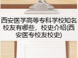 西安医学高等专科学校知名校友有哪些，校史介绍(西安医专校友校史)