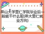 燕山大学里仁学院毕业后一般能干什么呢(燕大里仁就业方向)
