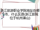 浙江旅游职业学院地址在哪个市，什么区县(浙江旅院位于杭州萧山)
