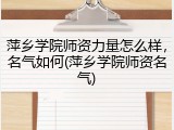 萍乡学院师资力量怎么样，名气如何(萍乡学院师资名气)
