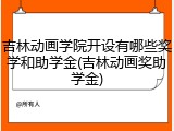 吉林动画学院开设有哪些奖学和助学金(吉林动画奖助学金)