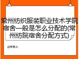 常州纺织服装职业技术学院宿舍一般是怎么分配的(常州纺院宿舍分配方式)