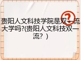 贵阳人文科技学院是双一流大学吗?(贵阳人文科技双一流？)