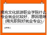 南充文化旅游职业学院什么专业就业比较好，原因是啥(南充职院好就业专业)