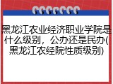 黑龙江农业经济职业学院是什么级别，公办还是民办(黑龙江农经院性质级别)