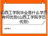 山西工学院毕业是什么学历有何优势(山西工学院学历优势)