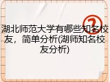 湖北师范大学有哪些知名校友，简单分析(湖师知名校友分析)