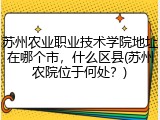 苏州农业职业技术学院地址在哪个市，什么区县(苏州农院位于何处？)