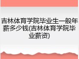 吉林体育学院毕业生一般年薪多少钱(吉林体育学院毕业薪资)