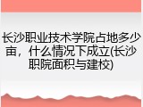 长沙职业技术学院占地多少亩，什么情况下成立(长沙职院面积与建校)