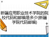 新疆应用职业技术学院的院校代码和邮编是多少(新疆学院代码邮编)