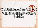 运城幼儿师范高等专科学校毕业如何调档案呢(毕业调档指南)