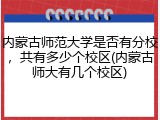 内蒙古师范大学是否有分校，共有多少个校区(内蒙古师大有几个校区)