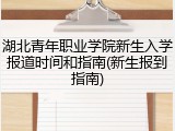湖北青年职业学院新生入学报道时间和指南(新生报到指南)