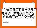广东食品药品职业学院是否有分校，共有多少个校区(广东食品药品几个校区)